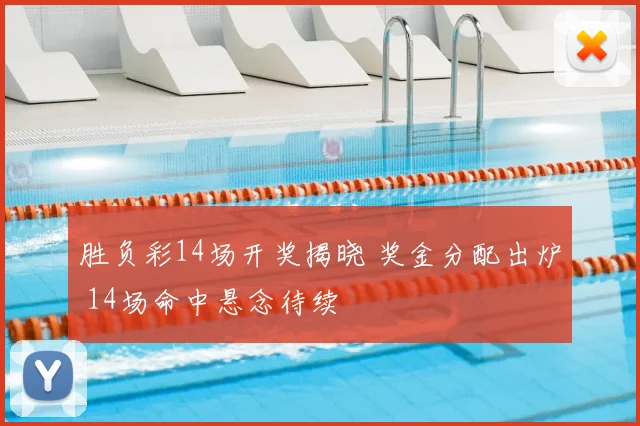 胜负彩14场开奖揭晓 奖金分配出炉 14场命中悬念待续
