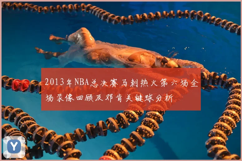 2013年NBA总决赛马刺热火第六场全场录像回顾及邓肯关键球分析