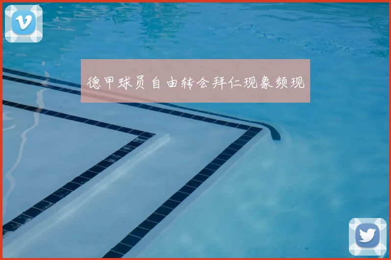 德甲球员自由转会拜仁现象频现