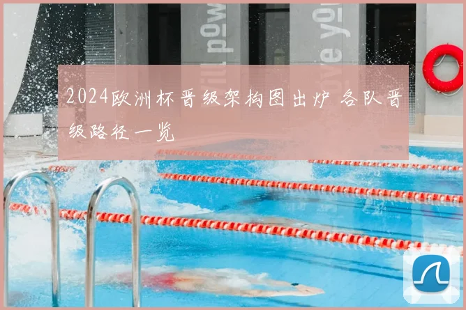 2024欧洲杯晋级架构图出炉 各队晋级路径一览