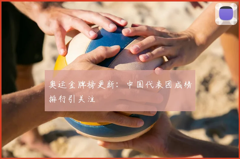 奥运金牌榜更新：中国代表团成绩排行引关注