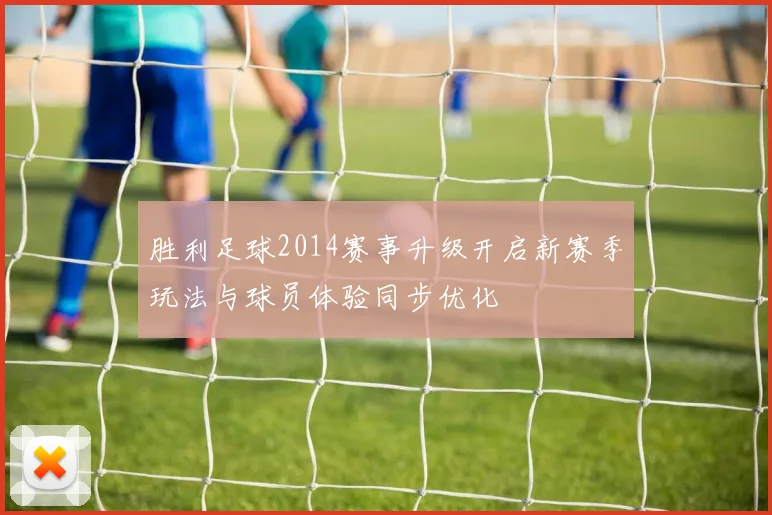 胜利足球2014赛事升级开启新赛季玩法与球员体验同步优化