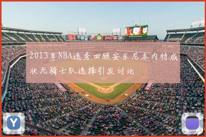 2013年NBA选秀回顾安东尼本内特成状元骑士队选择引发讨论