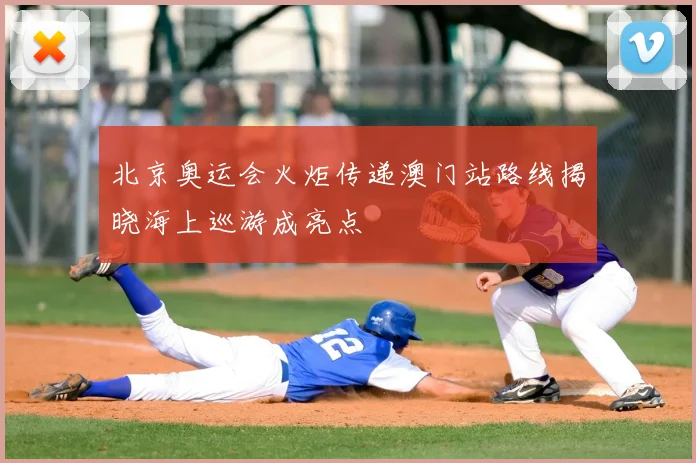 北京奥运会火炬传递澳门站路线揭晓海上巡游成亮点