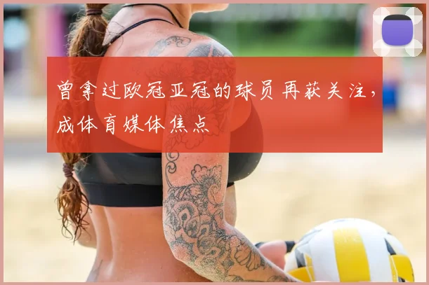 曾拿过欧冠亚冠的球员再获关注，成体育媒体焦点