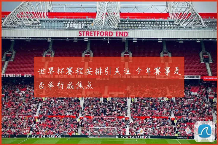 世界杯赛程安排引关注 今年赛事是否举行成焦点