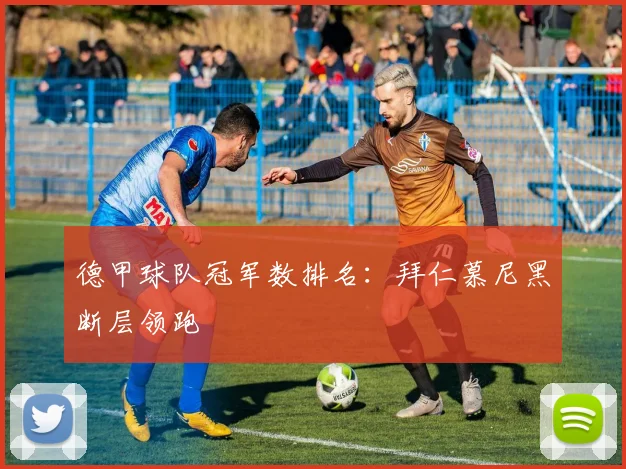 德甲球队冠军数排名:拜仁慕尼黑断层领跑