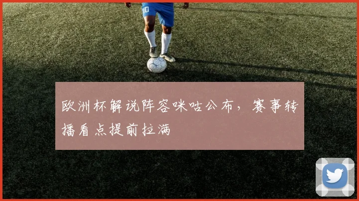欧洲杯解说阵容咪咕公布，赛事转播看点提前拉满