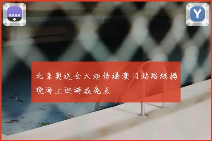 北京奥运会火炬传递澳门站路线揭晓海上巡游成亮点