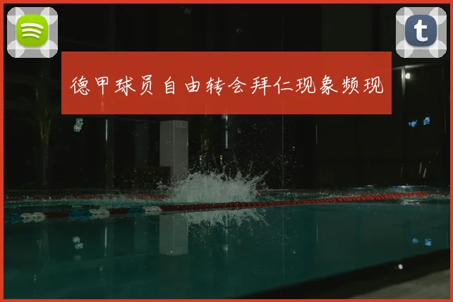 德甲球员自由转会拜仁现象频现