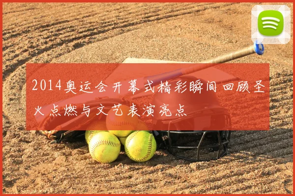 2014奥运会开幕式精彩瞬间回顾圣火点燃与文艺表演亮点