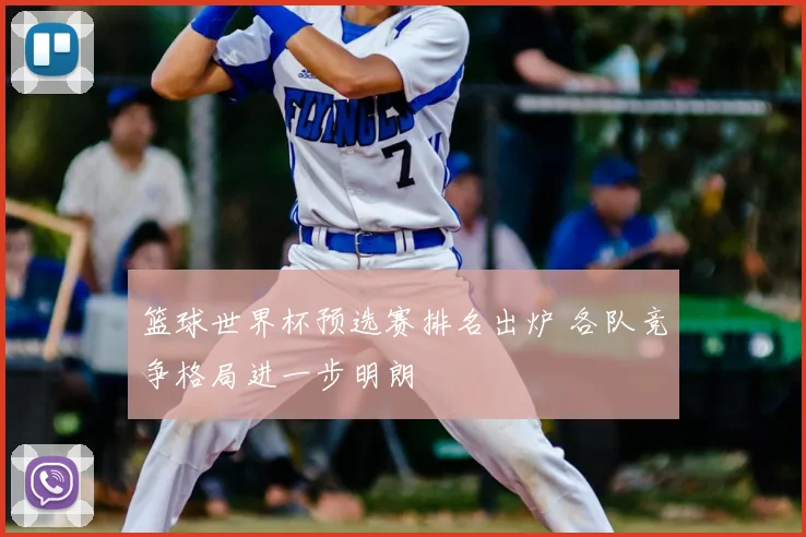 篮球世界杯预选赛排名出炉 各队竞争格局进一步明朗
