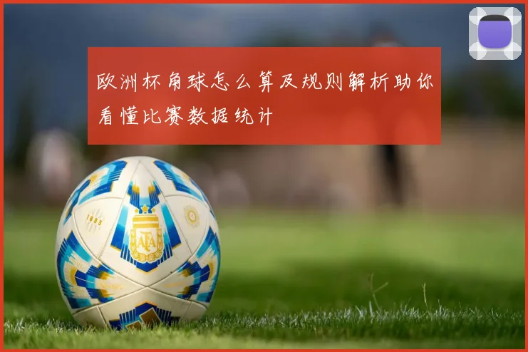 欧洲杯角球怎么算及规则解析助你看懂比赛数据统计