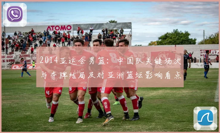 2014亚运会男篮：中国队关键场次与夺牌结局及对亚洲篮坛影响看点