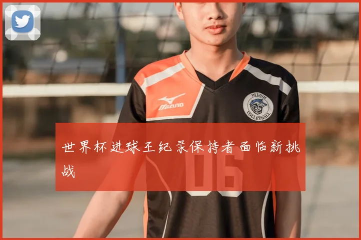 世界杯进球王纪录保持者面临新挑战